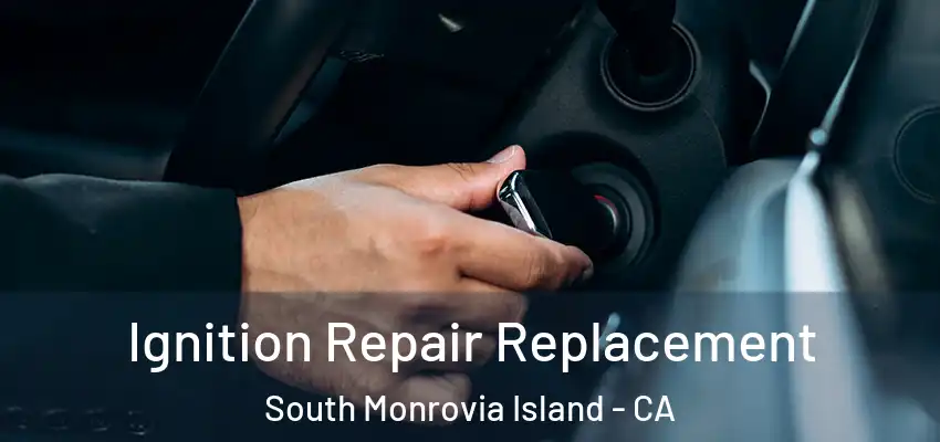 Ignition Repair Replacement South Monrovia Island - CA